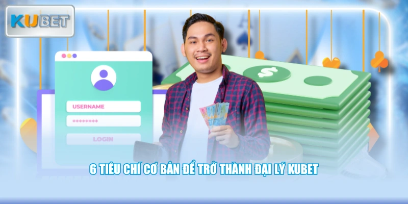 6 tiêu chí cơ bản để trở thành đại lý KUBET