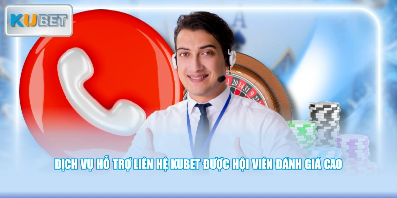 Dịch vụ hỗ trợ liên hệ KUBET được hội viên đánh giá cao
