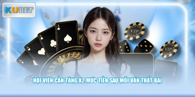 Hội viên cần tăng x2 mức tiền sau mỗi ván thất bại