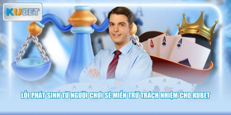 Lỗi phát sinh từ người chơi sẽ miễn trừ trách nhiệm cho KUBET