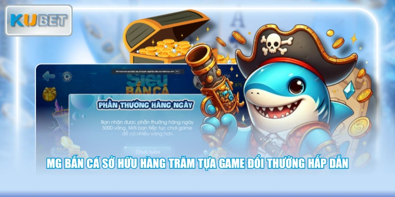 MG bắn cá sở hữu hàng trăm tựa game đổi thưởng hấp dẫn