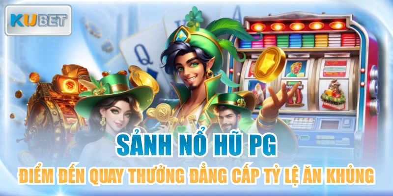 Sảnh Nổ Hũ PG Điểm Đến Quay Thưởng Đẳng Cấp Tỷ Lệ Ăn Khủng