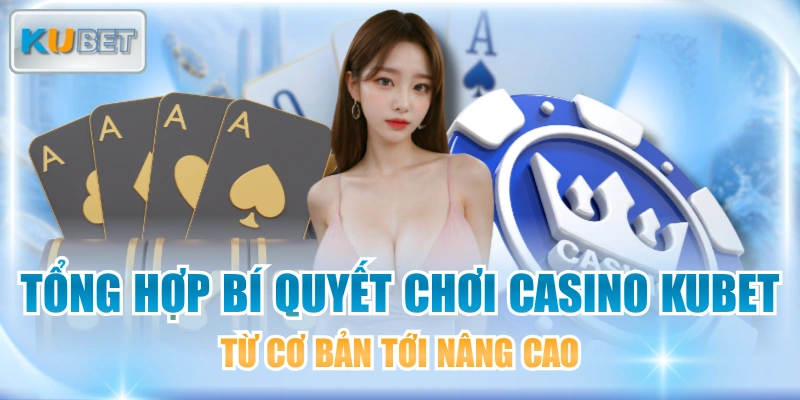 Tổng Hợp Bí Quyết Chơi Casino KUBET Từ Cơ Bản Tới Nâng Cao