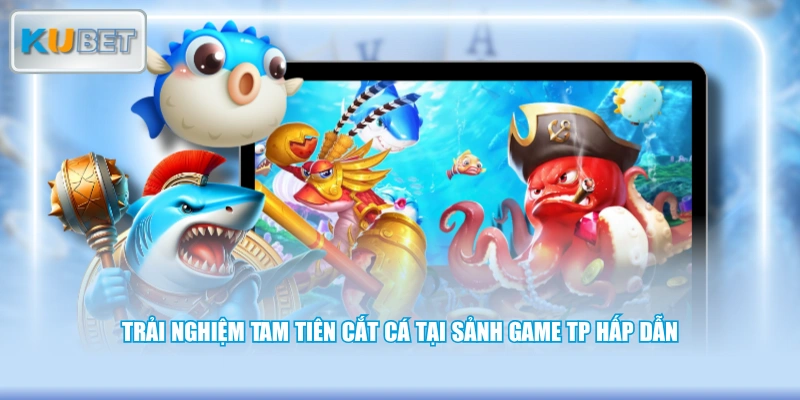 Trải nghiệm Tam Tiên Cắt Cá tại sảnh game TP hấp dẫn